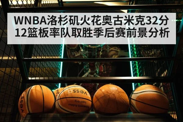 WNBA洛杉矶火花奥古米克32分12篮板率队取胜季后赛前景分析