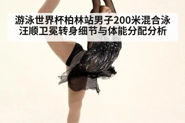 游泳世界杯柏林站男子200米混合泳汪顺卫冕转身细节与体能分配分析