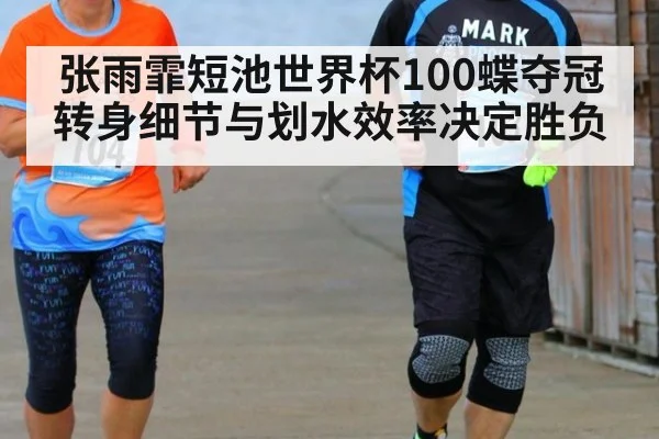 张雨霏短池世界杯100蝶夺冠 转身细节与划水效率决定胜负