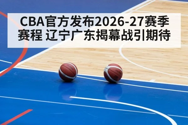 CBA官方发布2026-27赛季赛程 辽宁广东揭幕战引期待