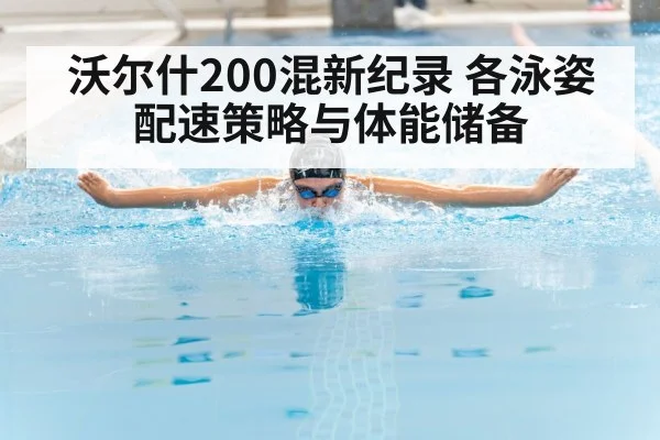 沃尔什200混新纪录 各泳姿配速策略与体能储备